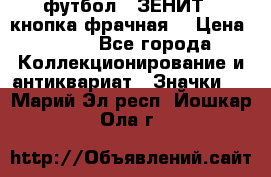 1.1) футбол : ЗЕНИТ  (кнопка фрачная) › Цена ­ 330 - Все города Коллекционирование и антиквариат » Значки   . Марий Эл респ.,Йошкар-Ола г.